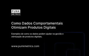 Como Dados Comportamentais e Transacionais Otimizam Produtos Digitais